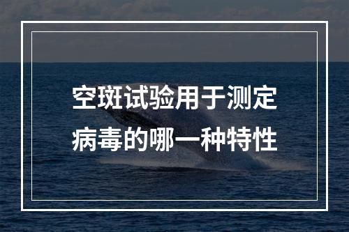 空斑试验用于测定病毒的哪一种特性