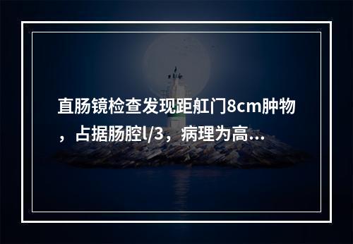 直肠镜检查发现距舡门8cm肿物，占据肠腔l/3，病理为高分化