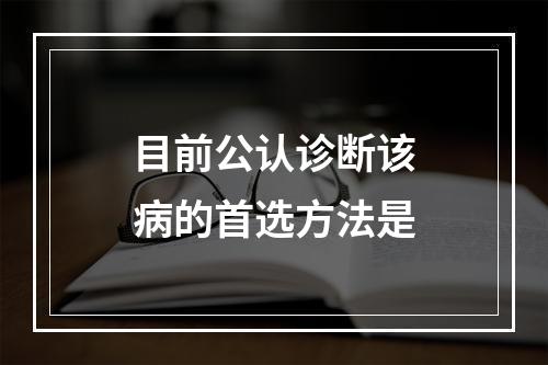 目前公认诊断该病的首选方法是