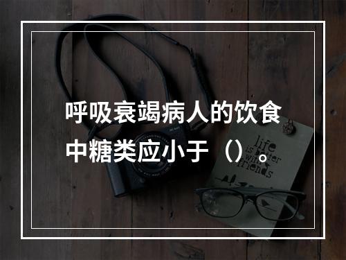 呼吸衰竭病人的饮食中糖类应小于（）。