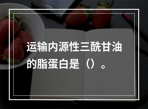 运输内源性三酰甘油的脂蛋白是（）。