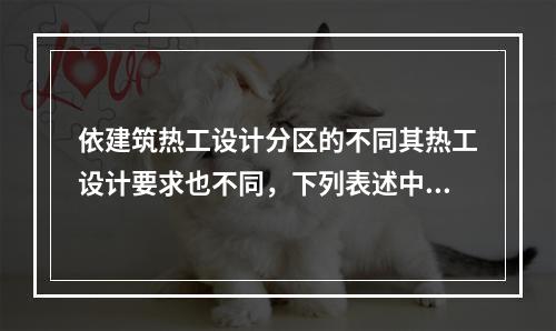 依建筑热工设计分区的不同其热工设计要求也不同，下列表述中错