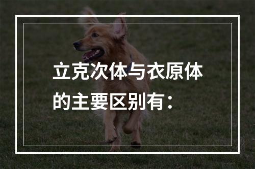 立克次体与衣原体的主要区别有：