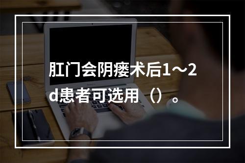 肛门会阴瘘术后1～2d患者可选用（）。