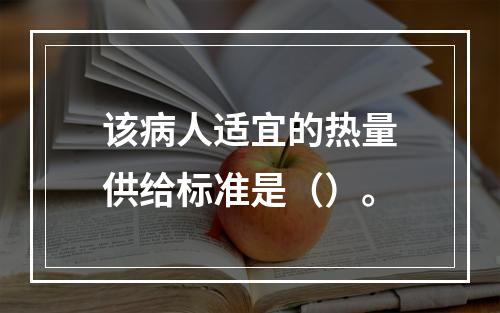 该病人适宜的热量供给标准是（）。