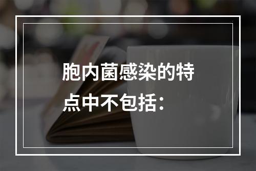 胞内菌感染的特点中不包括：