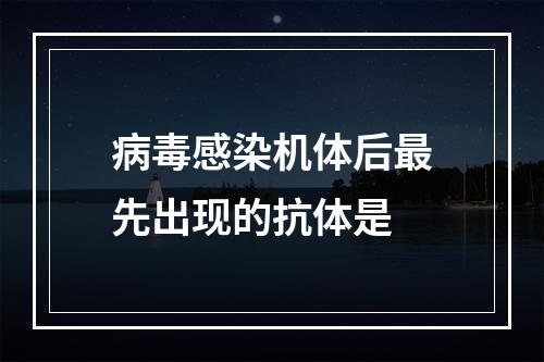 病毒感染机体后最先出现的抗体是