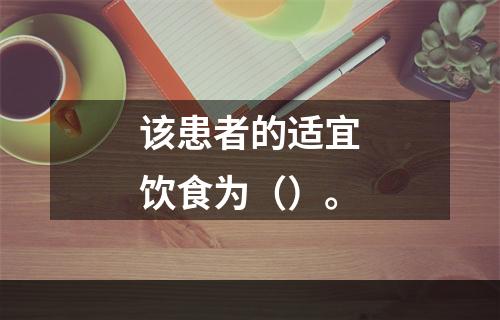 该患者的适宜饮食为（）。