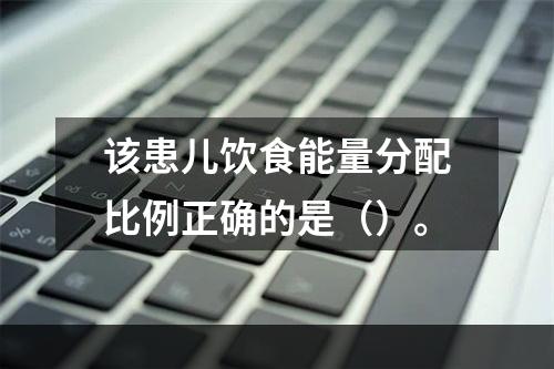 该患儿饮食能量分配比例正确的是（）。