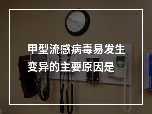 甲型流感病毒易发生变异的主要原因是