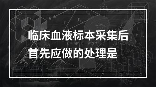 临床血液标本采集后首先应做的处理是