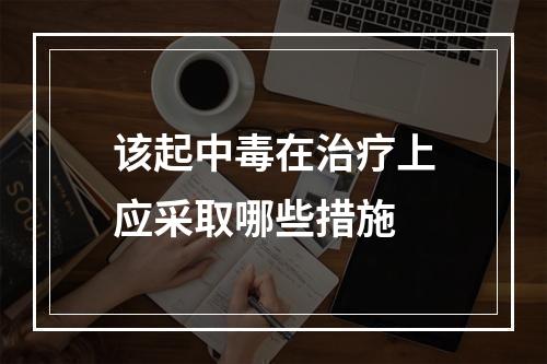 该起中毒在治疗上应采取哪些措施