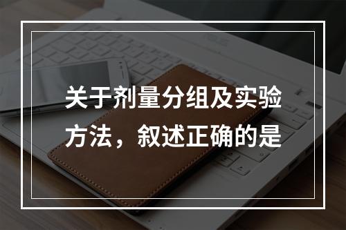 关于剂量分组及实验方法，叙述正确的是