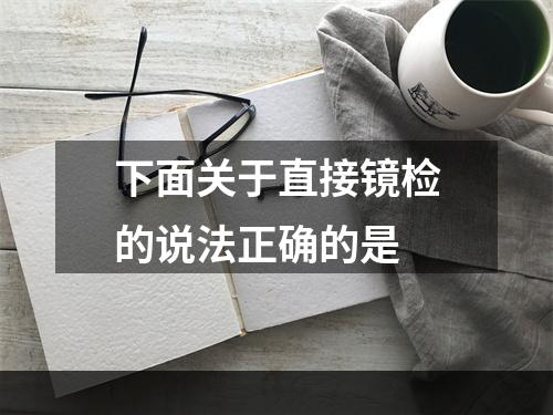 下面关于直接镜检的说法正确的是