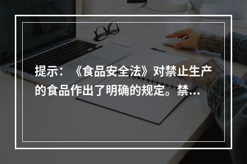 提示：《食品安全法》对禁止生产的食品作出了明确的规定。禁止生