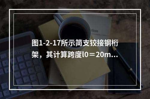 图1-2-17所示简支铰接钢桁架，其计算跨度l0＝20m，