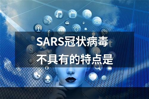 SARS冠状病毒不具有的特点是