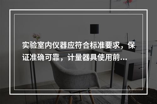 实验室内仪器应符合标准要求，保证准确可靠，计量器具使用前计量