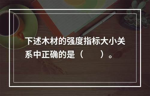 下述木材的强度指标大小关系中正确的是（　　）。