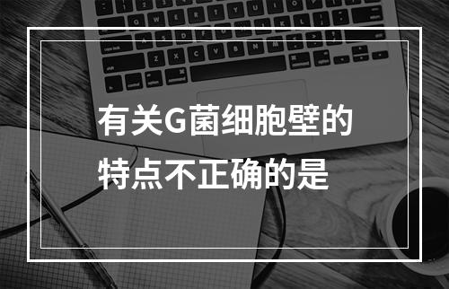 有关G菌细胞壁的特点不正确的是