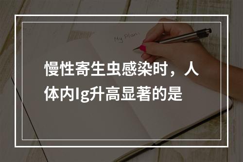 慢性寄生虫感染时，人体内Ig升高显著的是