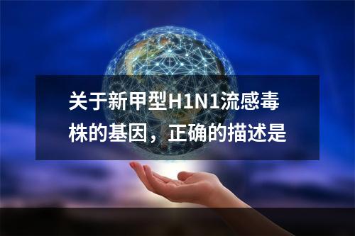 关于新甲型H1N1流感毒株的基因，正确的描述是