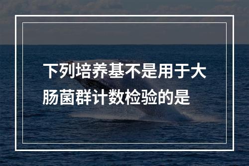 下列培养基不是用于大肠菌群计数检验的是