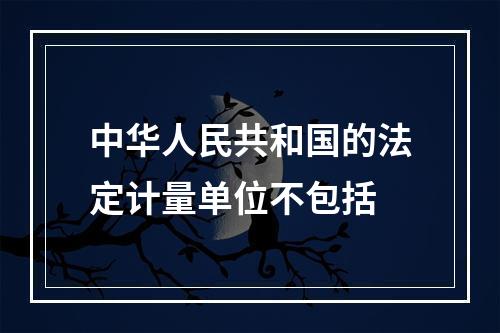 中华人民共和国的法定计量单位不包括