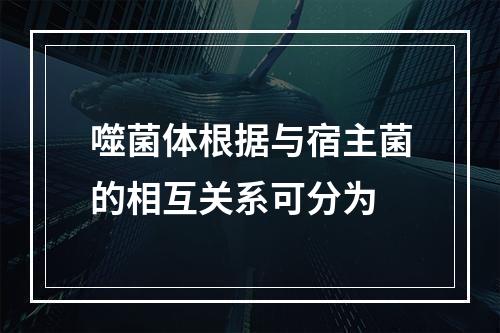 噬菌体根据与宿主菌的相互关系可分为