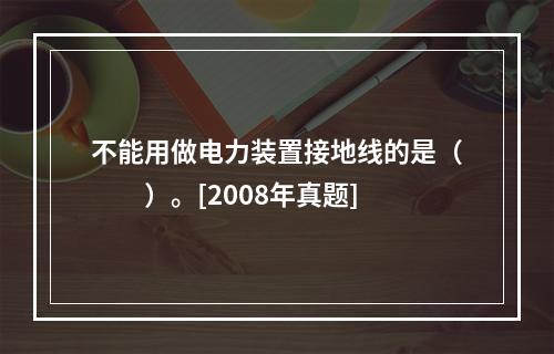 不能用做电力装置接地线的是（　　）。[2008年真题]