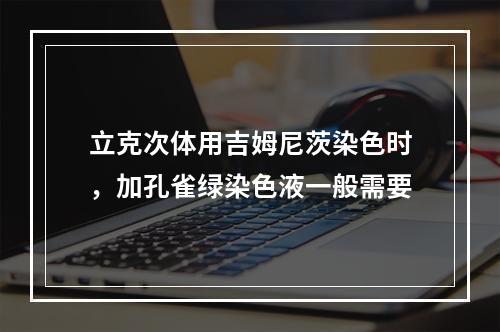 立克次体用吉姆尼茨染色时，加孔雀绿染色液一般需要