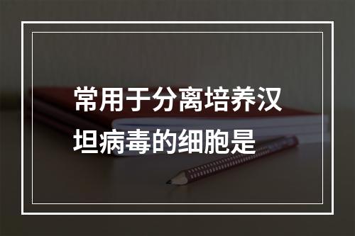 常用于分离培养汉坦病毒的细胞是