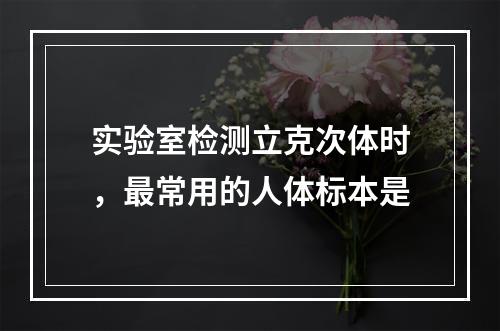 实验室检测立克次体时，最常用的人体标本是