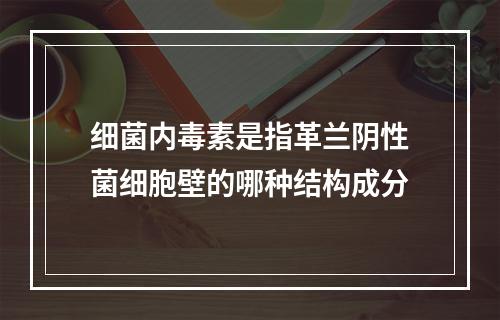 细菌内毒素是指革兰阴性菌细胞壁的哪种结构成分