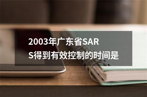 2003年广东省SARS得到有效控制的时间是