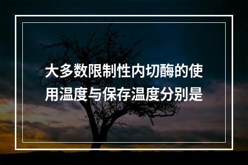 大多数限制性内切酶的使用温度与保存温度分别是