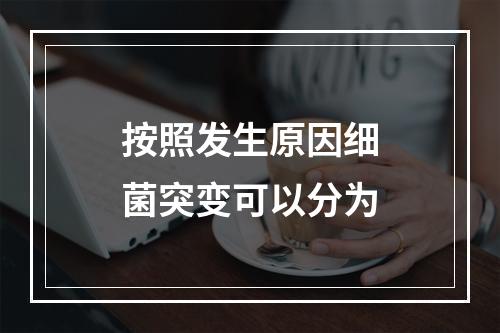 按照发生原因细菌突变可以分为