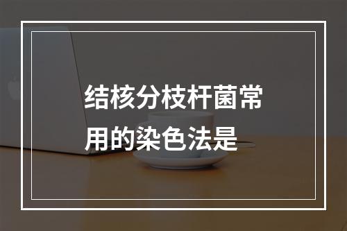 结核分枝杆菌常用的染色法是