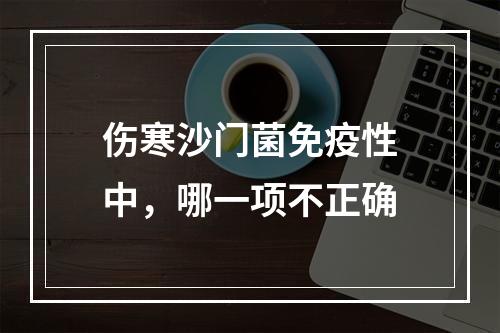 伤寒沙门菌免疫性中，哪一项不正确