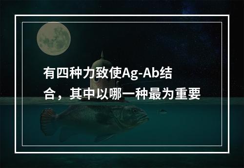 有四种力致使Ag-Ab结合，其中以哪一种最为重要