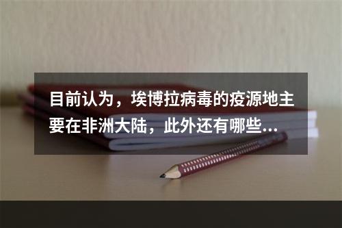 目前认为，埃博拉病毒的疫源地主要在非洲大陆，此外还有哪些地区