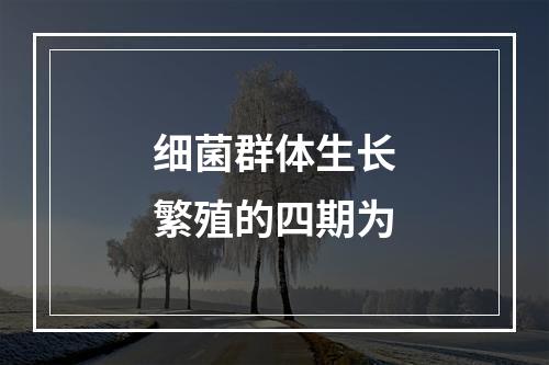 细菌群体生长繁殖的四期为