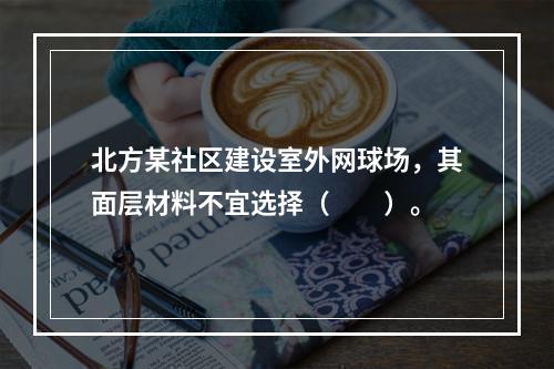 北方某社区建设室外网球场，其面层材料不宜选择（　　）。