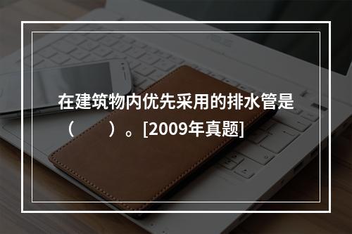 在建筑物内优先采用的排水管是（　　）。[2009年真题]