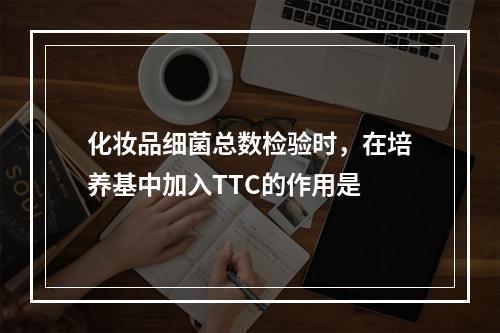 化妆品细菌总数检验时，在培养基中加入TTC的作用是