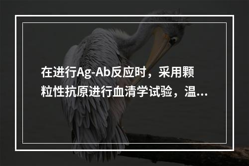 在进行Ag-Ab反应时，采用颗粒性抗原进行血清学试验，温CF