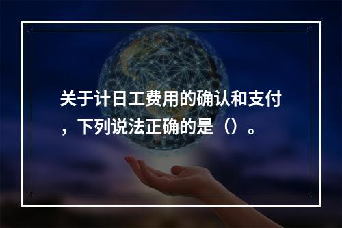 关于计日工费用的确认和支付，下列说法正确的是（）。