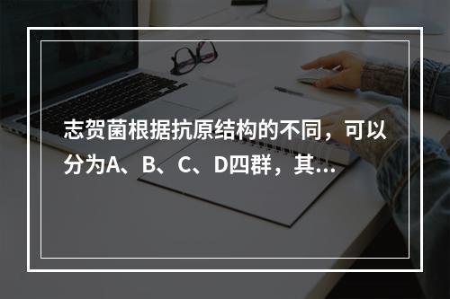 志贺菌根据抗原结构的不同，可以分为A、B、C、D四群，其中C