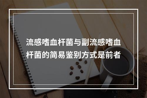 流感嗜血杆菌与副流感嗜血杆菌的简易鉴别方式是前者