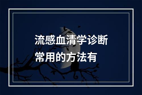 流感血清学诊断常用的方法有